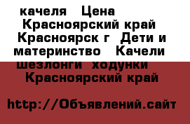 качеля › Цена ­ 5 000 - Красноярский край, Красноярск г. Дети и материнство » Качели, шезлонги, ходунки   . Красноярский край